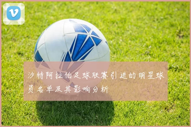 沙特阿拉伯足球联赛引进的明星球员名单及其影响分析
