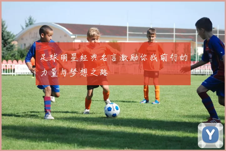 足球明星经典名言激励你我前行的力量与梦想之路