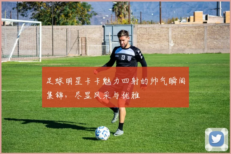 足球明星卡卡魅力四射的帅气瞬间集锦，尽显风采与优雅
