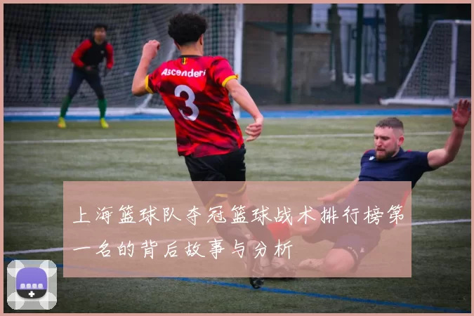上海篮球队夺冠篮球战术排行榜第一名的背后故事与分析